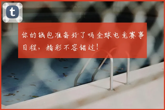 你的钱包准备好了吗全球电竞赛事日程,精彩不容错过!